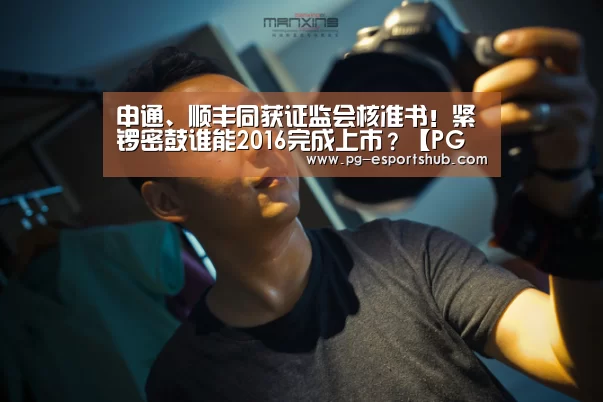 申通、顺丰同获证监会核准书!紧锣密鼓谁能2016完成上市?【PG足球】(图2) PG足球
