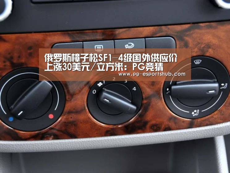 俄罗斯樟子松SF1-4级国外供应价上涨30美元/立方米:PG竞猜(图2) PG篮球