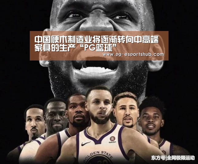 中国硬木制造业将逐渐转向中高端家具的生产“PG篮球”(图2) PG体育